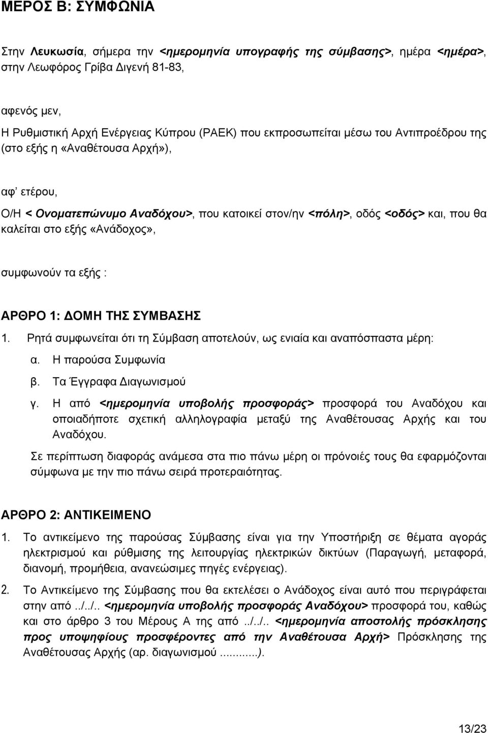 συμφωνούν τα εξής : ΑΡΘΡΟ 1: ΔΟΜΗ ΤΗΣ ΣΥΜΒΑΣΗΣ 1. Ρητά συμφωνείται ότι τη Σύμβαση αποτελούν, ως ενιαία και αναπόσπαστα μέρη: α. Η παρούσα Συμφωνία β. Τα Έγγραφα Διαγωνισμού γ.