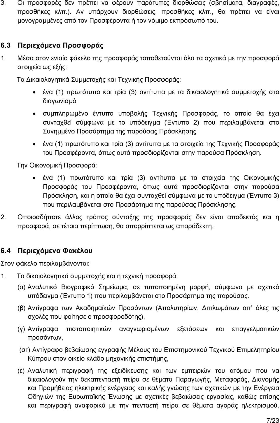 Μέσα στον ενιαίο φάκελο της προσφοράς τοποθετούνται όλα τα σχετικά με την προσφορά στοιχεία ως εξής: Τα Δικαιολογητικά Συμμετοχής και Τεχνικής Προσφοράς: ένα (1) πρωτότυπο και τρία (3) αντίτυπα με τα