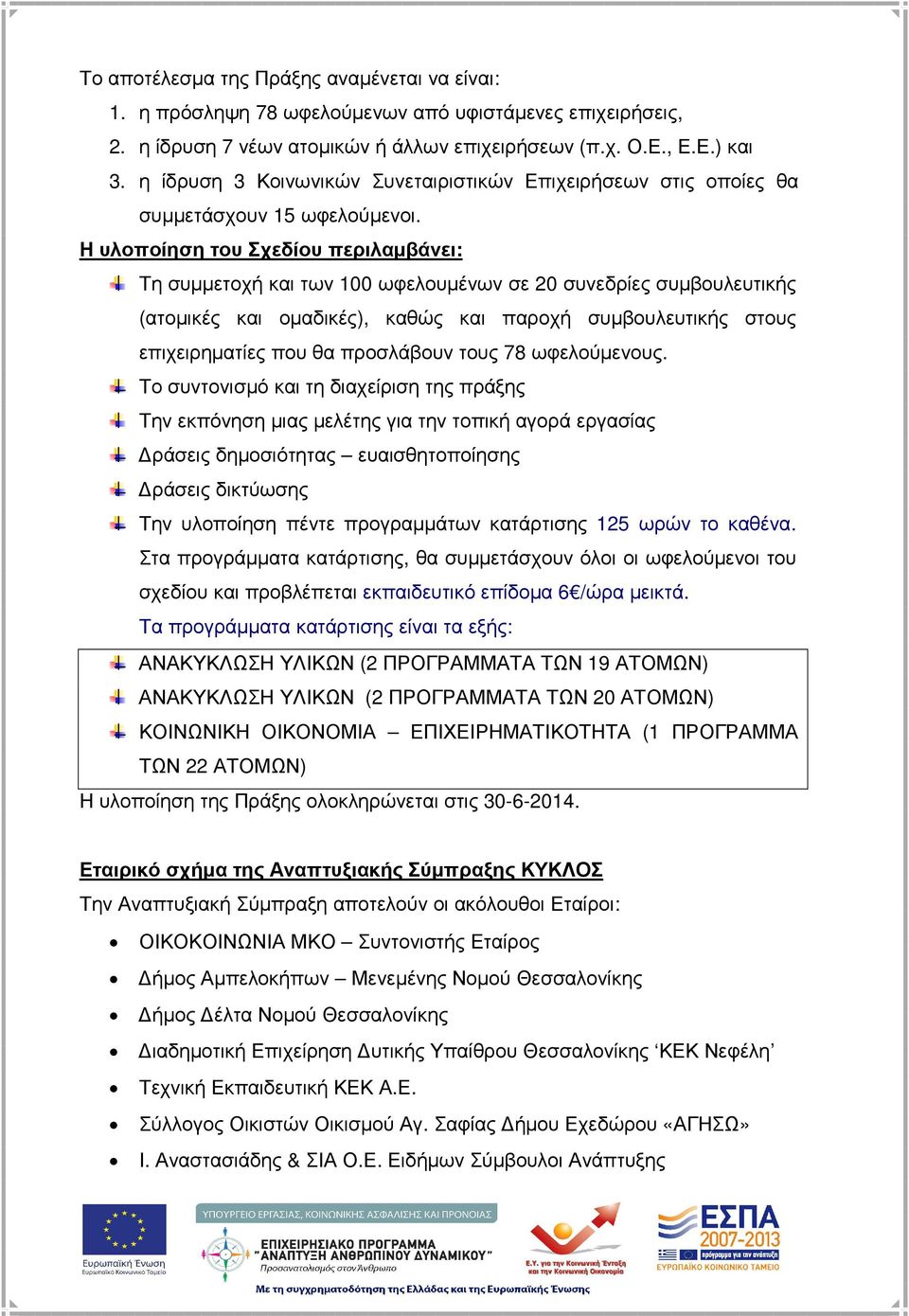 Η υλοποίηση του Σχεδίου περιλαµβάνει: Τη συµµετοχή και των 100 ωφελουµένων σε 20 συνεδρίες συµβουλευτικής (ατοµικές και οµαδικές), καθώς και παροχή συµβουλευτικής στους επιχειρηµατίες που θα