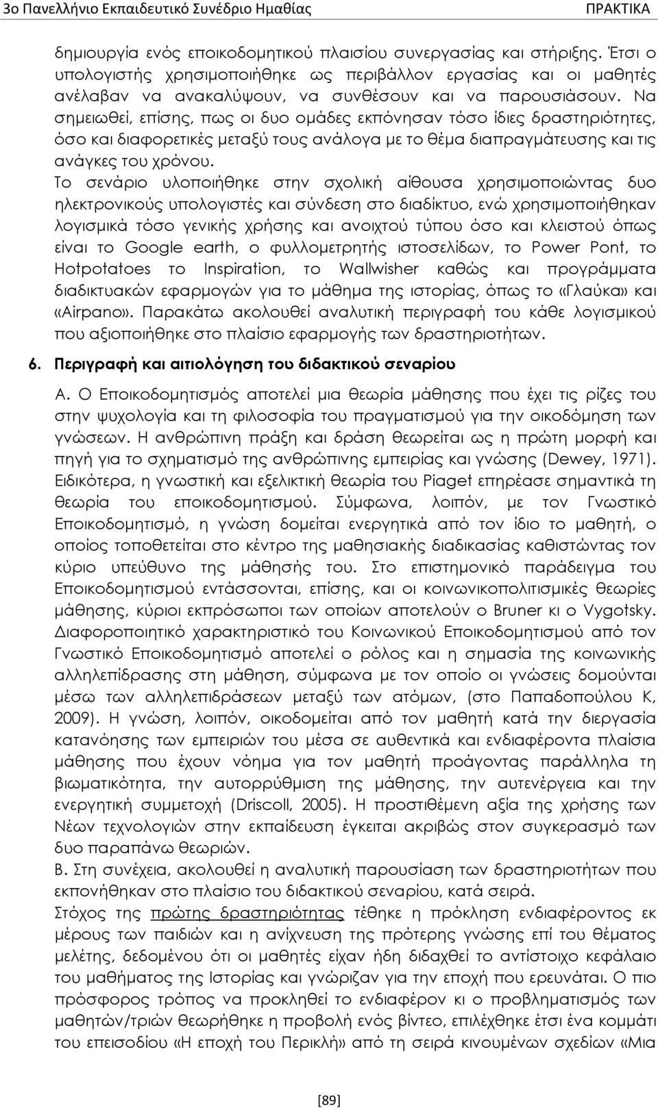 Να σημειωθεί, επίσης, πως οι δυο ομάδες εκπόνησαν τόσο ίδιες δραστηριότητες, όσο και διαφορετικές μεταξύ τους ανάλογα με το θέμα διαπραγμάτευσης και τις ανάγκες του χρόνου.