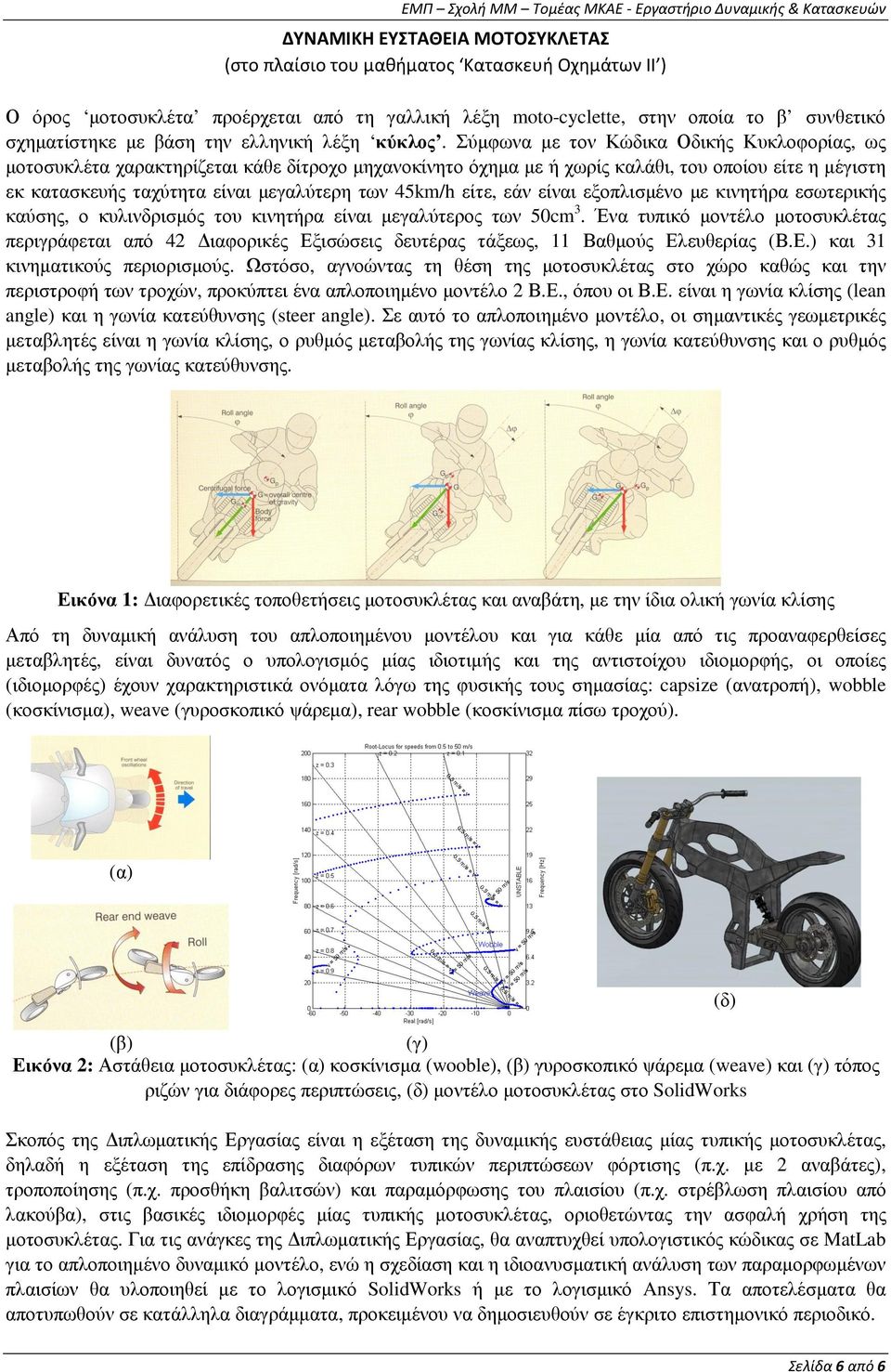 Σύµφωνα µε τον Κώδικα Οδικής Κυκλοφορίας, ως µοτοσυκλέτα χαρακτηρίζεται κάθε δίτροχο µηχανοκίνητο όχηµα µε ή χωρίς καλάθι, του οποίου είτε η µέγιστη εκ κατασκευής ταχύτητα είναι µεγαλύτερη των 45km/h