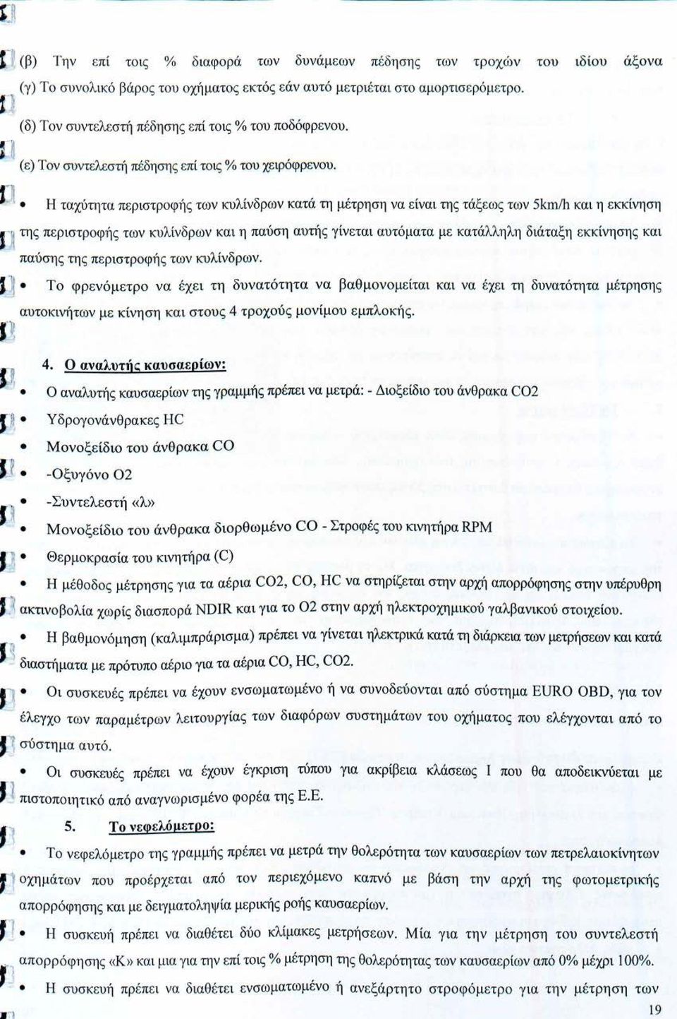 . Η ταχύτητα περιστροφής των κυλίνδρων κατά τη μέτρηση να είναι της τάξεως των 5km/h και η εκκίνηση f~ της περιστροφής των κυλίνδρων και η παύση αυτής γίνεται αυτόματα με κατάλληλη διάταξη εκκίνησης