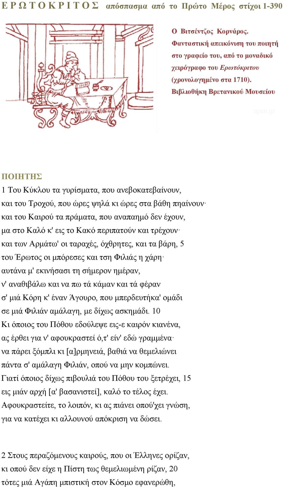 gr ΠΟΙΗΤΗΣ 1 Του Κύκλου τα γυρίσματα, που ανεβοκατεβαίνουν, και του Τροχού, που ώρες ψηλά κι ώρες στα βάθη πηαίνουν και του Καιρού τα πράματα, που αναπαημό δεν έχουν, μα στο Καλό κ' εις το Κακό