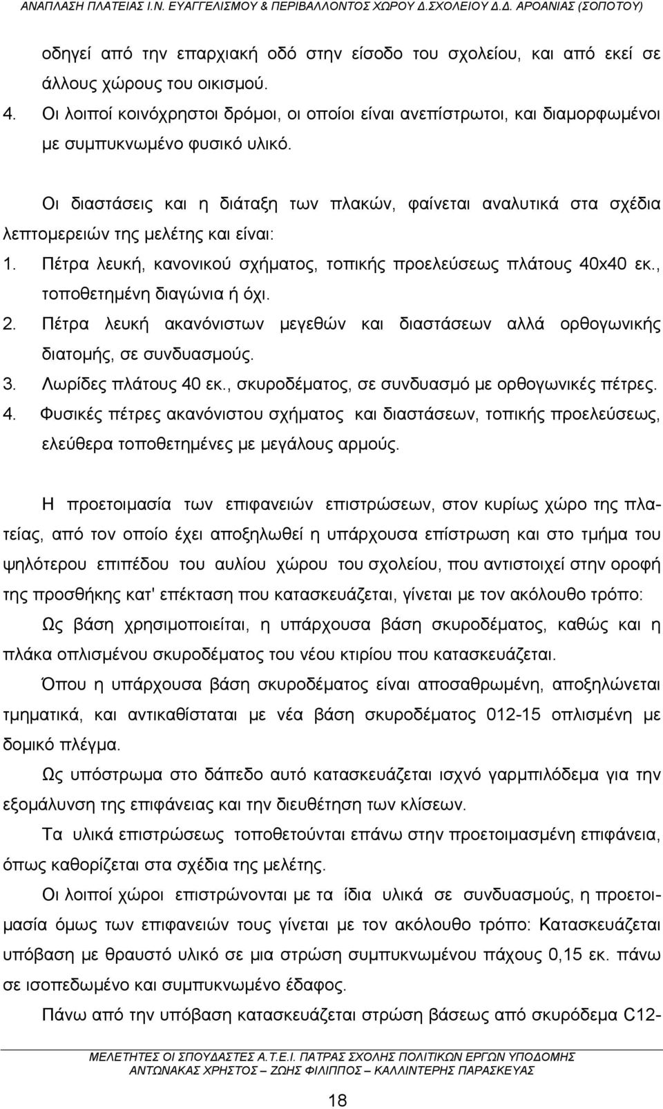 Οι διαστάσεις και η διάταξη των πλακών, φαίνεται αναλυτικά στα σχέδια λεπτομερειών της μελέτης και είναι: 1. Πέτρα λευκή, κανονικού σχήματος, τοπικής προελεύσεως πλάτους 40x40 εκ.