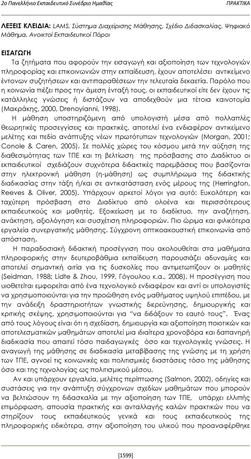 Παρόλο που η κοινωνία πιέζει προς την άμεση ένταξή τους, οι εκπαιδευτικοί είτε δεν έχουν τις κατάλληλες γνώσεις ή διστάζουν να αποδεχθούν μια τέτοια καινοτομία (Μακράκης, 2000, Drenoyianni, 1998).