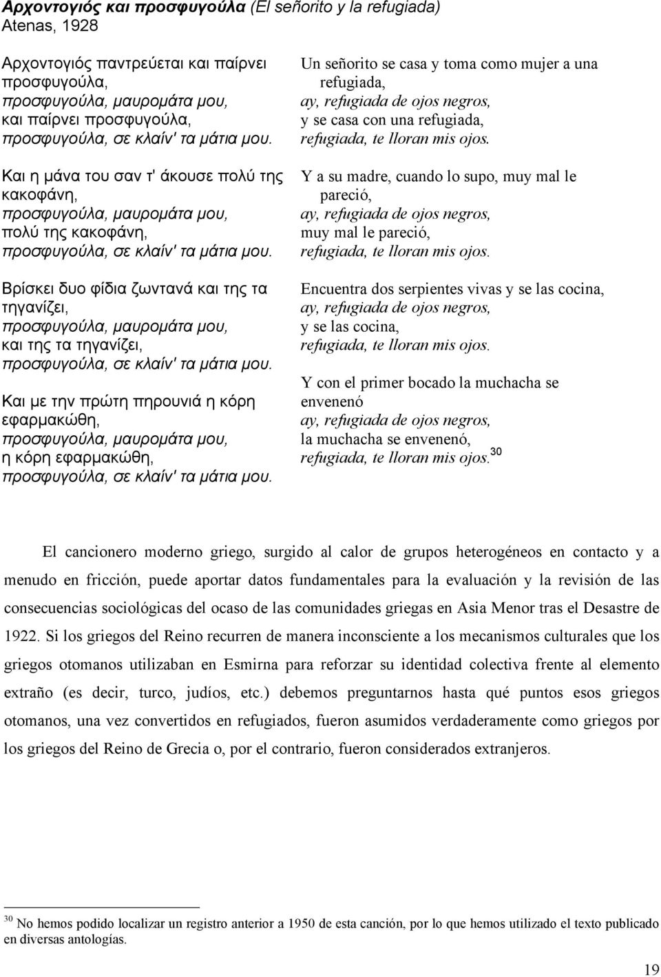 Βρίσκει δυο φίδια ζωντανά και της τα τηγανίζει, προσφυγούλα, µαυροµάτα µου, και της τα τηγανίζει, προσφυγούλα, σε κλαίν' τα µάτια µου.