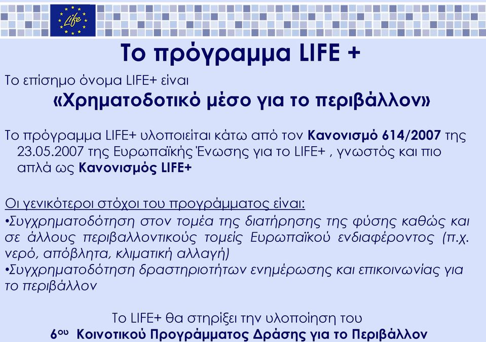 2007 της Ευρωπαϊκής Ένωσης για το LIFE+, γνωστός και πιο απλά ως Κανονισμός LIFE+ Οι γενικότεροι στόχοι του προγράμματος είναι: Συγχρηματοδότηση στον τομέα