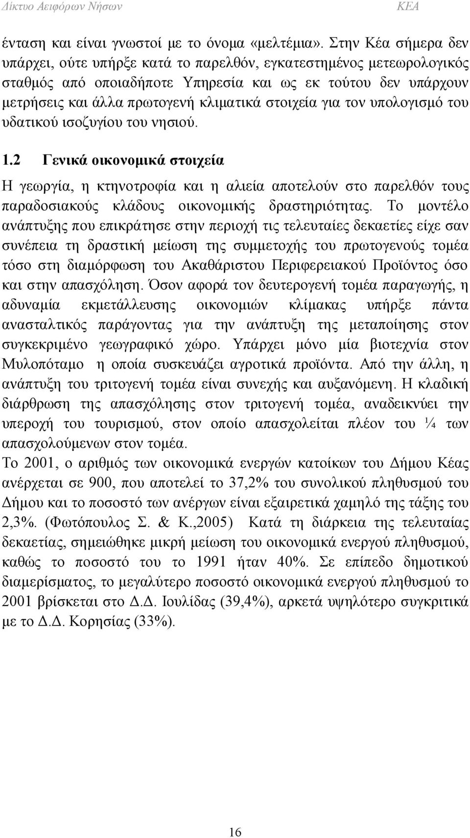 για τον υπολογισμό του υδατικού ισοζυγίου του νησιού. 1.2 Γενικά οικονομικά στοιχεία Η γεωργία, η κτηνοτροφία και η αλιεία αποτελούν στο παρελθόν τους παραδοσιακούς κλάδους οικονομικής δραστηριότητας.