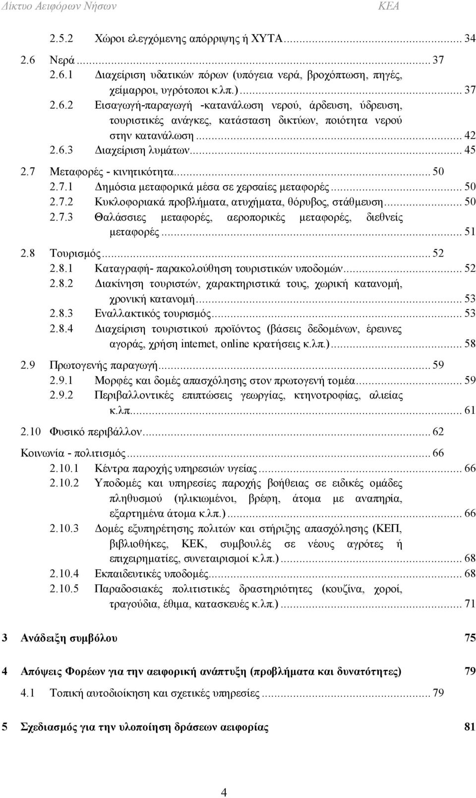 .. 51 2.8 Τουρισμός... 52 2.8.1 Καταγραφή- παρακολούθηση τουριστικών υποδομών... 52 2.8.2 Διακίνηση τουριστών, χαρακτηριστικά τους, χωρική κατανομή, χρονική κατανομή... 53 2.8.3 Εναλλακτικός τουρισμός.