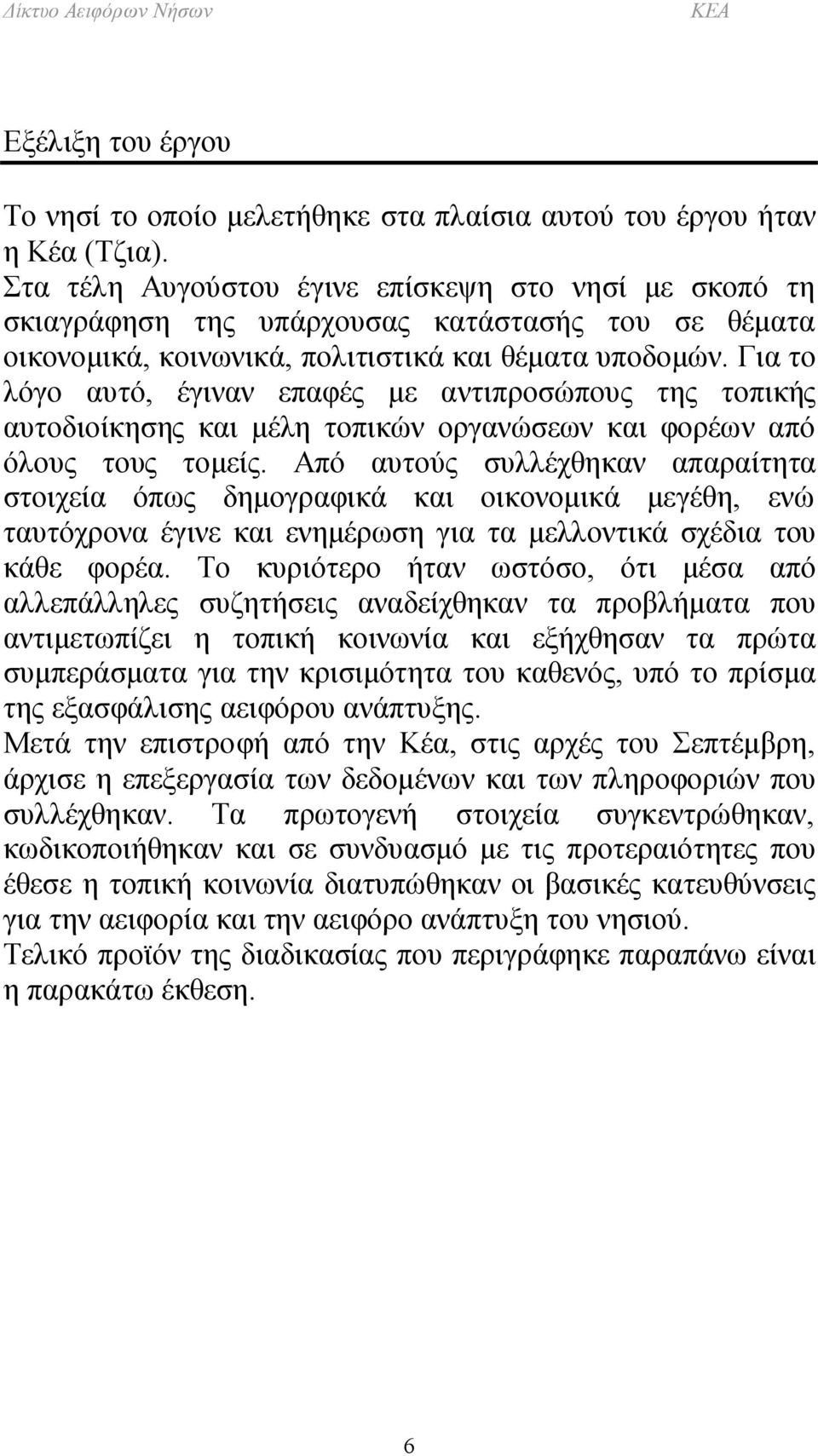 Για το λόγο αυτό, έγιναν επαφές με αντιπροσώπους της τοπικής αυτοδιοίκησης και μέλη τοπικών οργανώσεων και φορέων από όλους τους τομείς.