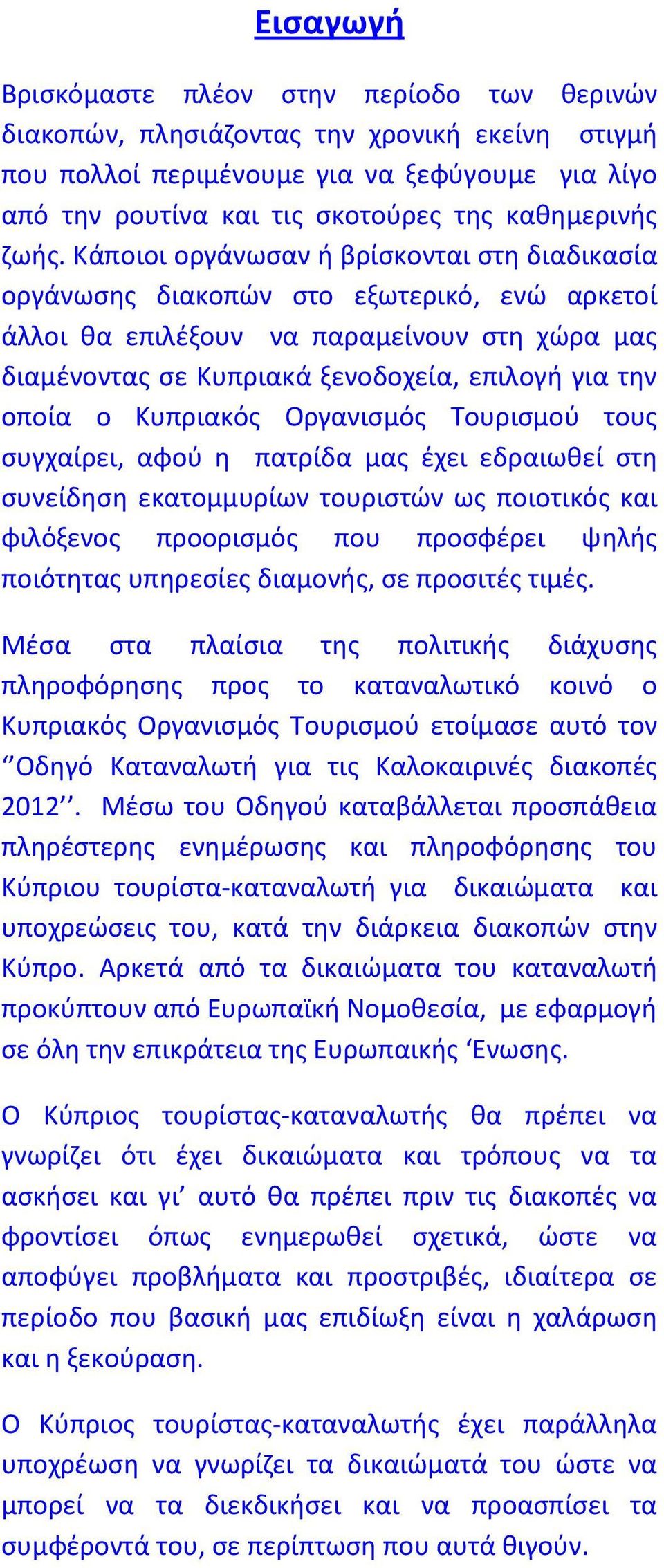 οποία ο Κυπριακός Οργανισμός Τουρισμού τους συγχαίρει, αφού η πατρίδα μας έχει εδραιωθεί στη συνείδηση εκατομμυρίων τουριστών ως ποιοτικός και φιλόξενος προορισμός που προσφέρει ψηλής ποιότητας