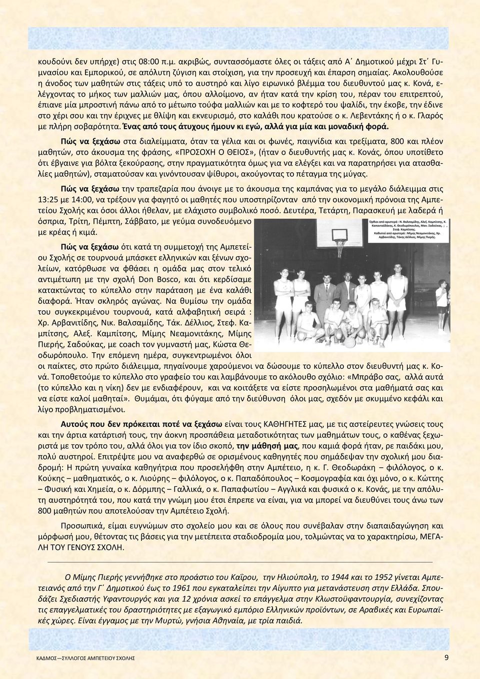 Κονά, ε- λέγχοντας το μήκος των μαλλιών μας, όπου αλλοίμονο, αν ήταν κατά την κρίση του, πέραν του επιτρεπτού, έπιανε μία μπροστινή πάνω από το μέτωπο τούφα μαλλιών και με το κοφτερό του ψαλίδι, την