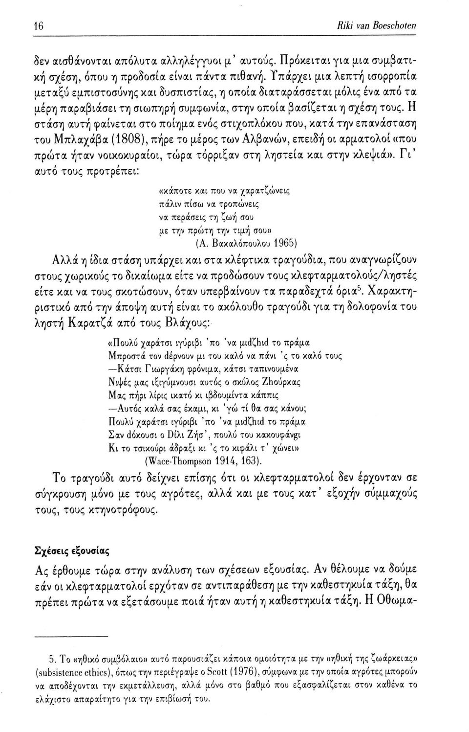 Η στάση αυτή φαίνεται στο ποίημα ενός στιχοπλόκου που, κατά την επανάσταση του Μπλαχάβα (1808), πήρε το μέρος των Αλβανών, επειδή οι αρματολοί «που πρώτα ήταν νοικοκυραίοι, τώρα τόρριξαν στη ληστεία