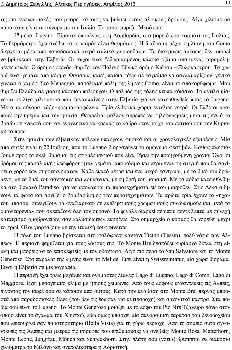 Η διαδρομή μέχρι τη λίμνη του Como διέρχεται μέσα από παραδοσιακά μικρά ιταλικά χωριουδάκια. Τα διακρίνεις αμέσως, δεν μπορεί να βρίσκεσαι στην Ελβετία.