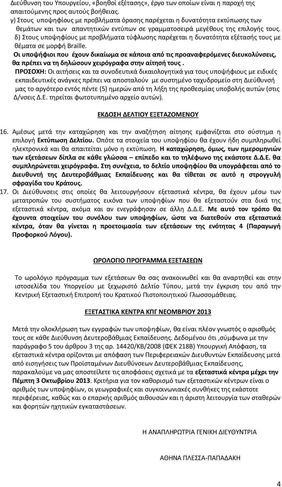 δ) Στου υποψηφίου με προβλήματα τύφλωση παρέχεται η δυνατότητα εξέτασή του με θέματα σε μορφή Braille.