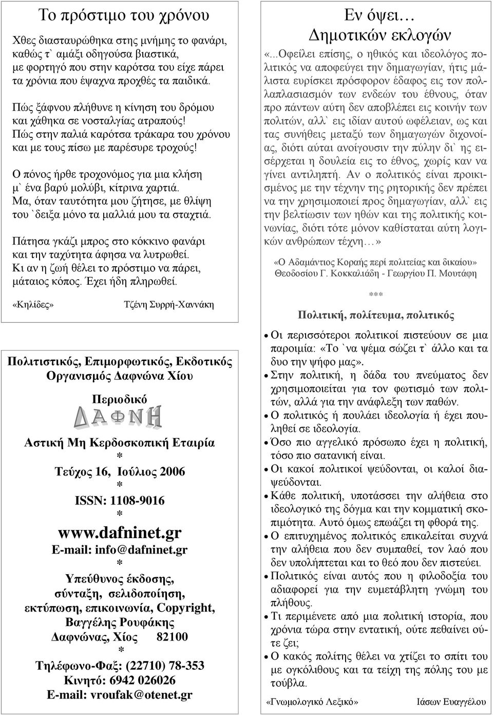 Ο πόνος ήρθε τροχονόμος για μια κλήση μ` ένα βαρύ μολύβι, κίτρινα χαρτιά. Μα, όταν ταυτότητα μου ζήτησε, με θλίψη του `δειξα μόνο τα μαλλιά μου τα σταχτιά.