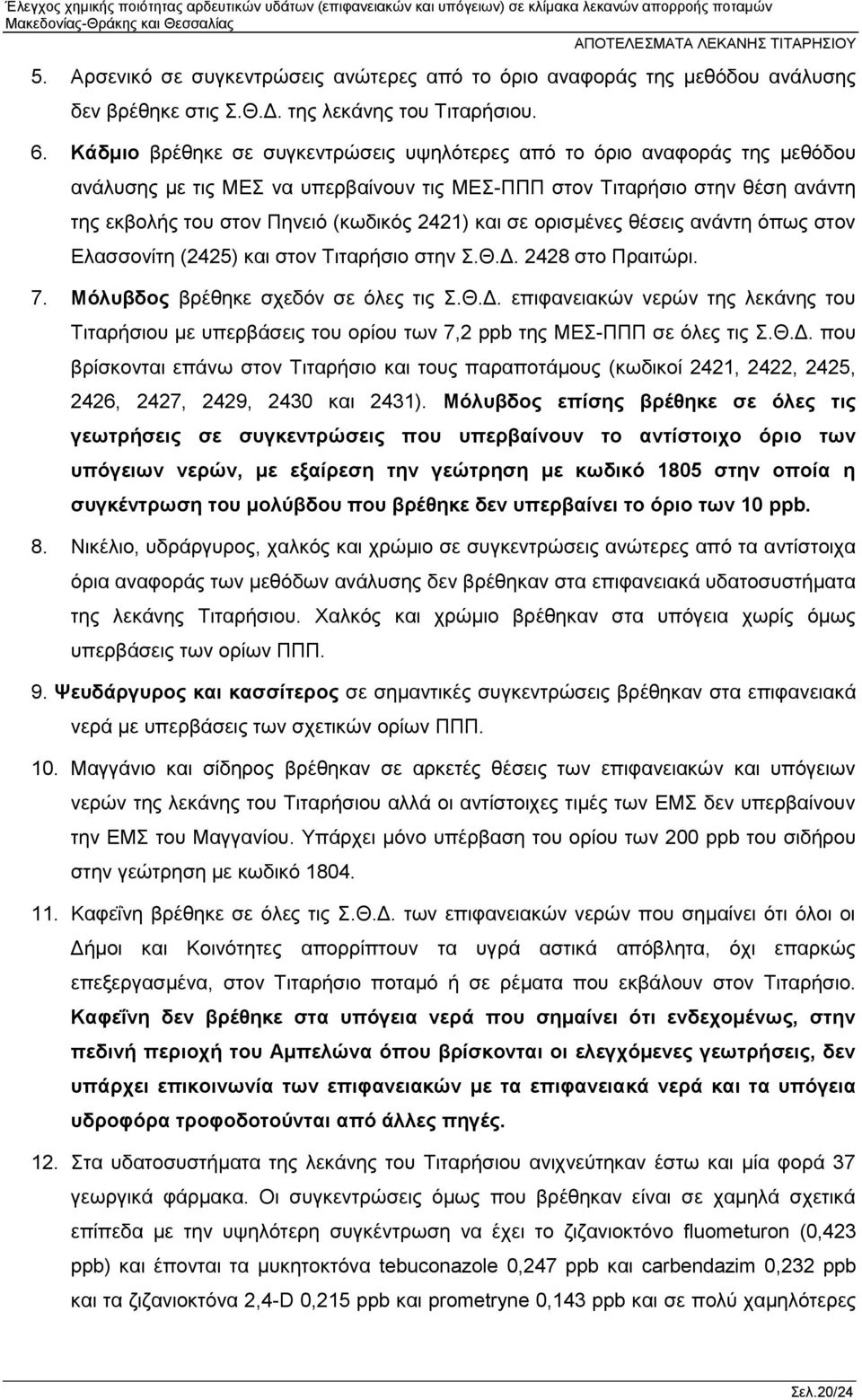 και σε ορισμένες θέσεις ανάντη όπως στον Ελασσονίτη (2425) και στον Τιταρήσιο στην Σ.Θ.Δ. 2428 στο Πραιτώρι. 7. Μόλυβδος βρέθηκε σχεδόν σε όλες τις Σ.Θ.Δ. επιφανειακών νερών της λεκάνης του Τιταρήσιου με υπερβάσεις του ορίου των 7,2 ppb της ΜΕΣ-ΠΠΠ σε όλες τις Σ.