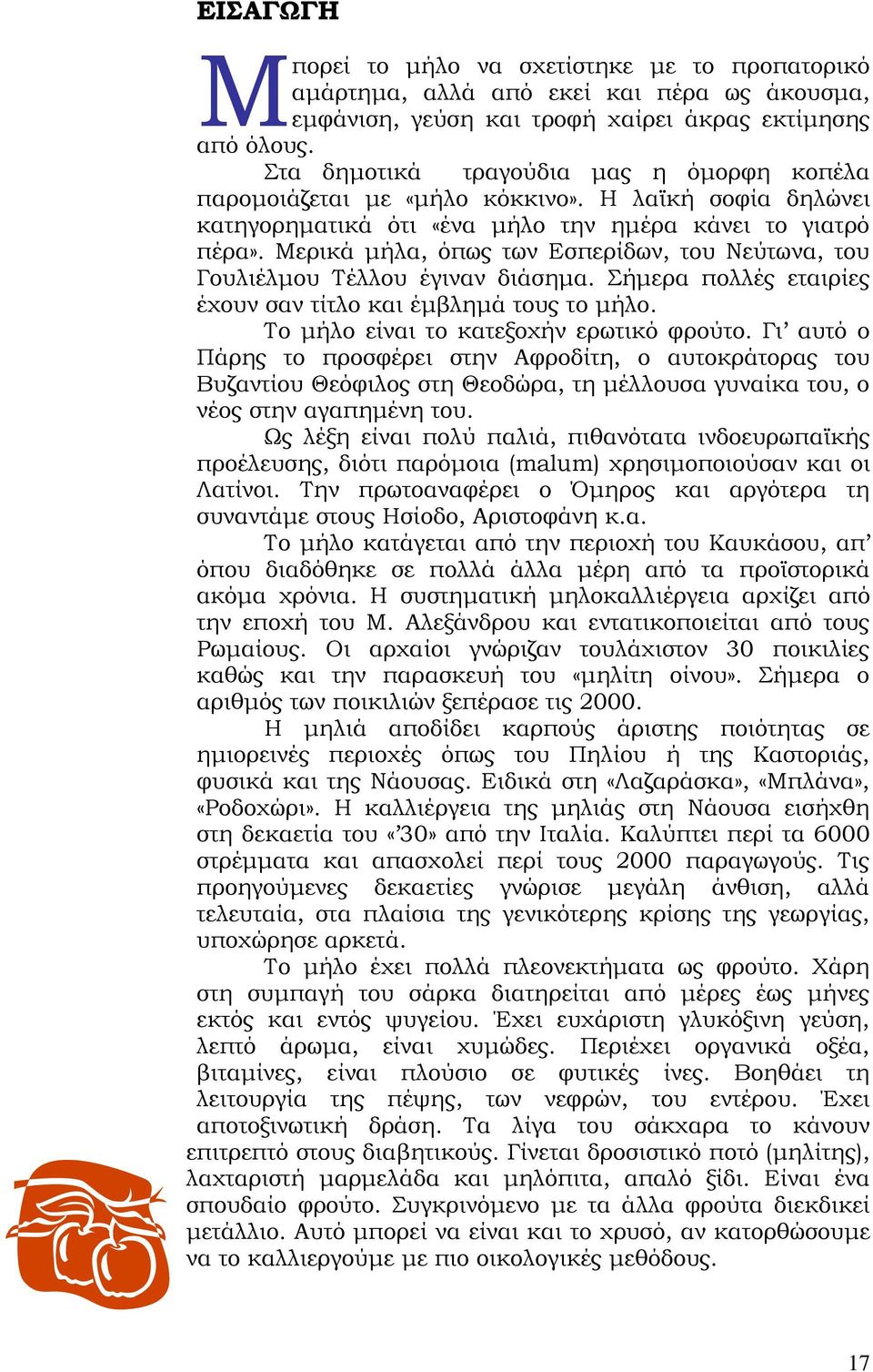 Μερικά μήλα, όπως των Εσπερίδων, του Νεύτωνα, του Γουλιέλμου Τέλλου έγιναν διάσημα. Σήμερα πολλές εταιρίες έχουν σαν τίτλο και έμβλημά τους το μήλο. Το μήλο είναι το κατεξοχήν ερωτικό φρούτο.