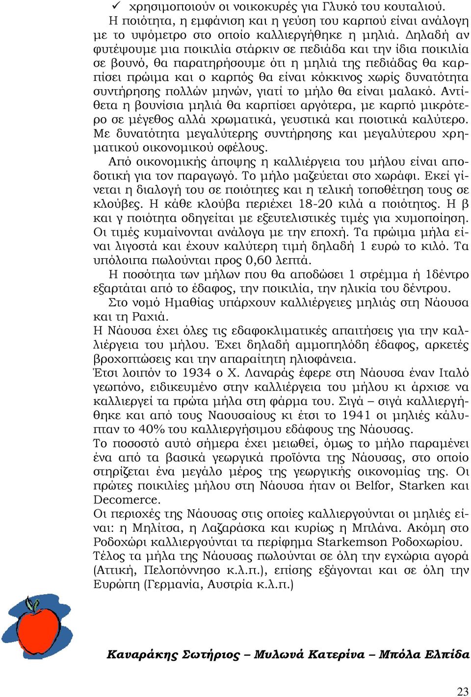 συντήρησης πολλών μηνών, γιατί το μήλο θα είναι μαλακό. Αντίθετα η βουνίσια μηλιά θα καρπίσει αργότερα, με καρπό μικρότερο σε μέγεθος αλλά χρωματικά, γευστικά και ποιοτικά καλύτερο.