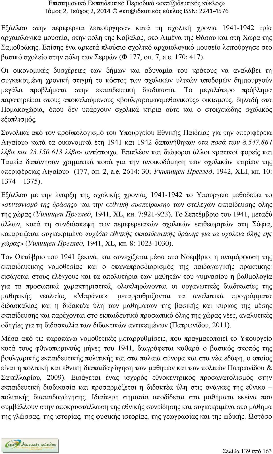 Οι οικονομικές δυσχέρειες των δήμων και αδυναμία του κράτους να αναλάβει τη συγκεκριμένη χρονική στιγμή το κόστος των σχολικών υλικών υποδομών δημιουργούν μεγάλα προβλήματα στην εκπαιδευτική