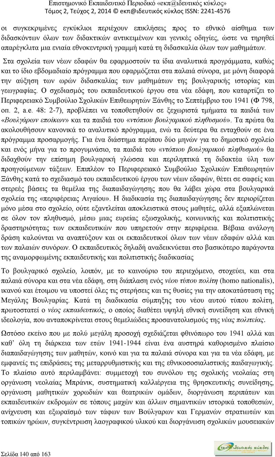 Στα σχολεία των νέων εδαφών θα εφαρμοστούν τα ίδια αναλυτικά προγράμματα, καθώς και το ίδιο εβδομαδιαίο πρόγραμμα που εφαρμόζεται στα παλαιά σύνορα, με μόνη διαφορά την αύξηση των ωρών διδασκαλίας