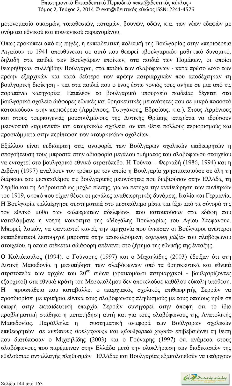 εποίκων, στα παιδιά των Πομάκων, οι οποίοι θεωρήθηκαν συλλήβδην Βούλγαροι, στα παιδιά των σλαβόφωνων - κατά πρώτο λόγο των πρώην εξαρχικών και κατά δεύτερο των πρώην πατριαρχικών που αποδέχτηκαν τη