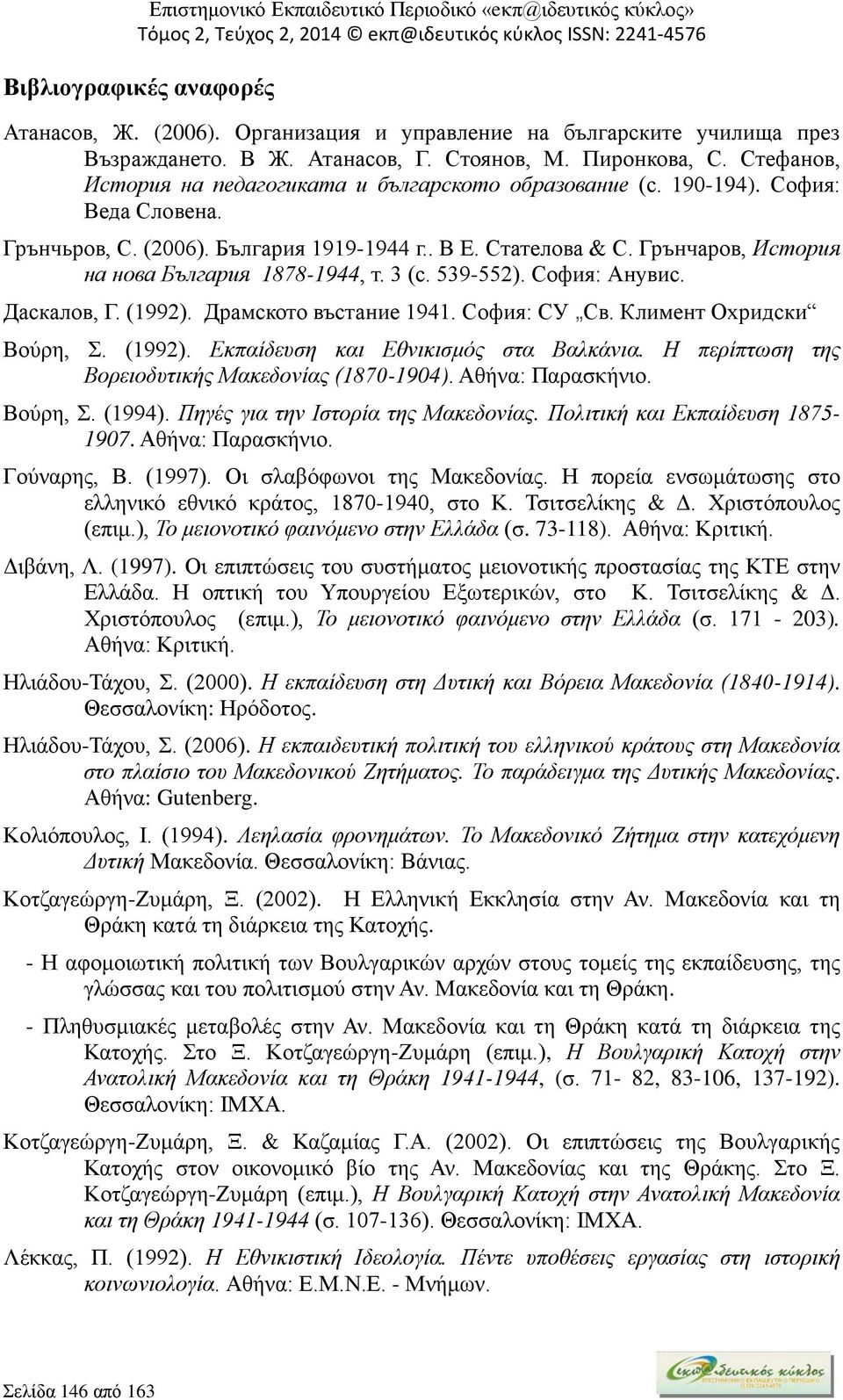 Грънчаров, История на нова България 1878-1944, т. 3 (с. 539-552). София: Анувис. Даскалов, Г. (1992). Драмското въстание 1941. София: СУ Св. Климент Охридски Βούρη, Σ. (1992). Εκπαίδευση και Εθνικισμός στα Βαλκάνια.