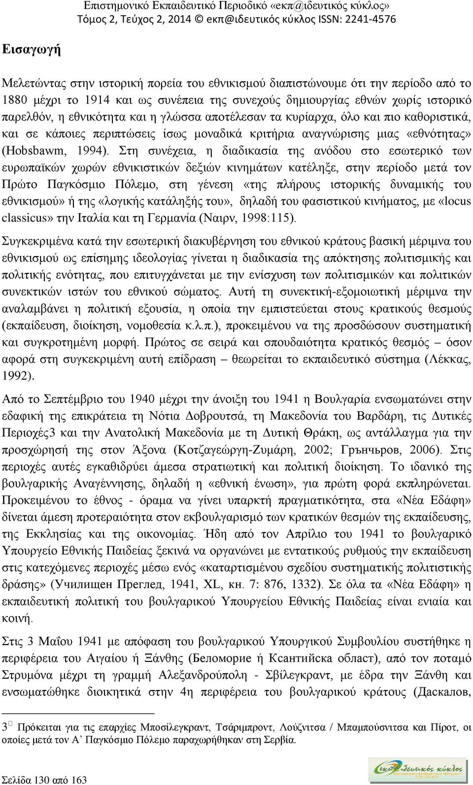 Στη συνέχεια, η διαδικασία της ανόδου στο εσωτερικό των ευρωπαϊκών χωρών εθνικιστικών δεξιών κινημάτων κατέληξε, στην περίοδο μετά τον Πρώτο Παγκόσμιο Πόλεμο, στη γένεση «της πλήρους ιστορικής