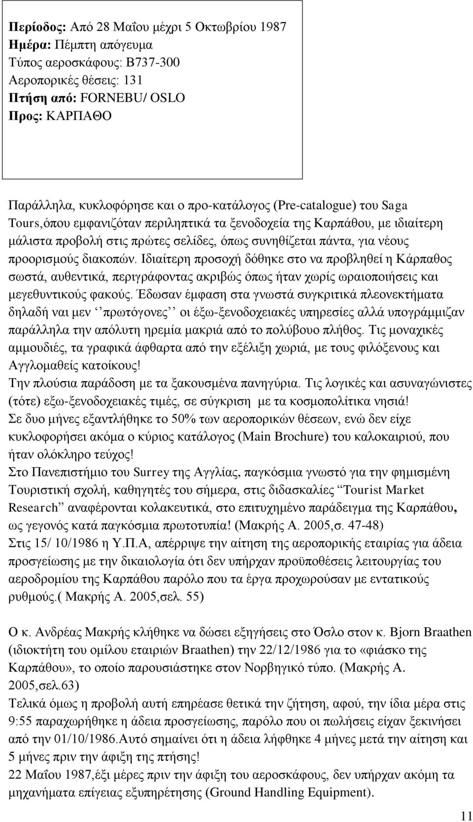 διακοπών. Ιδιαίτερη προσοχή δόθηκε στο να προβληθεί η Κάρπαθος σωστά, αυθεντικά, περιγράφοντας ακριβώς όπως ήταν χωρίς ωραιοποιήσεις και μεγεθυντικούς φακούς.