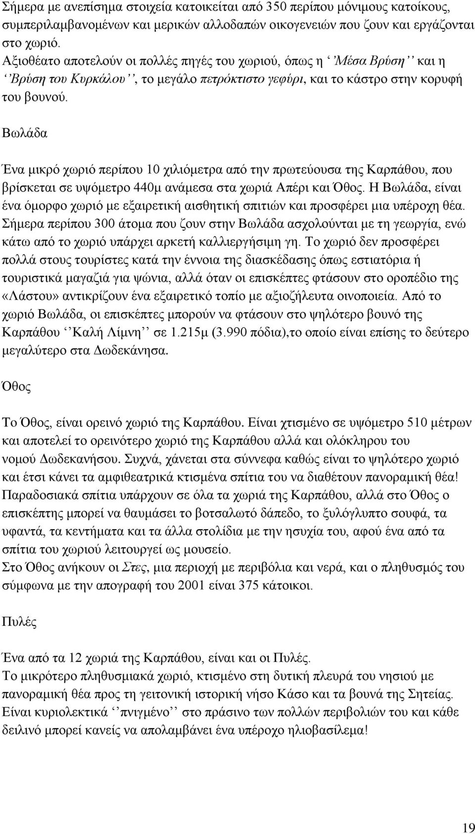 Βωλάδα Ένα μικρό χωριό περίπου 10 χιλιόμετρα από την πρωτεύουσα της Καρπάθου, που βρίσκεται σε υψόμετρο 440μ ανάμεσα στα χωριά Απέρι και Όθος.