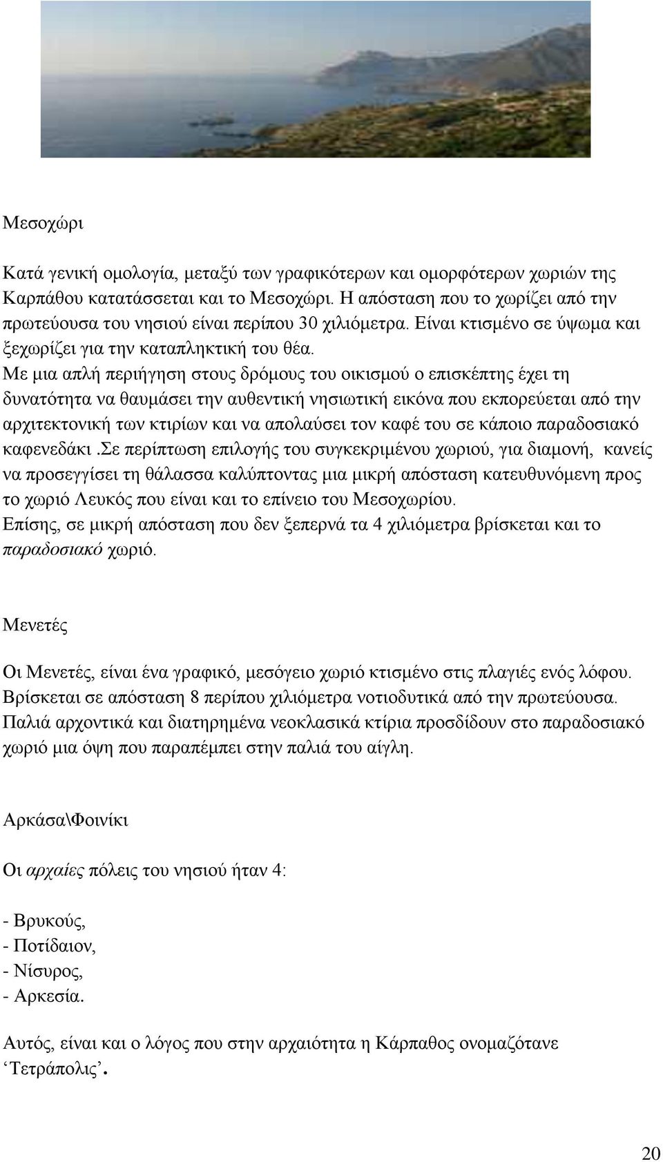 Με μια απλή περιήγηση στους δρόμους του οικισμού ο επισκέπτης έχει τη δυνατότητα να θαυμάσει την αυθεντική νησιωτική εικόνα που εκπορεύεται από την αρχιτεκτονική των κτιρίων και να απολαύσει τον καφέ