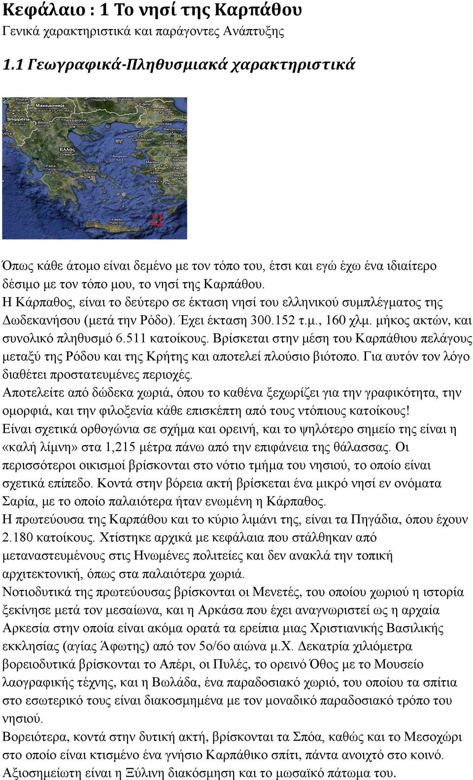 H Κάρπαθος, είναι το δεύτερο σε έκταση νησί του ελληνικού συμπλέγματος της Δωδεκανήσου (μετά την Ρόδο). Έχει έκταση 300.152 τ.μ., 160 χλμ. μήκος ακτών, και συνολικό πληθυσμό 6.511 κατοίκους.