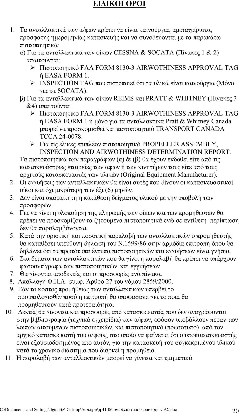 SOCATA (Πίνακες 1 & 2) απαιτούνται: Πιστοποιητικό FAA FORM 8130-3 AIRWOTHINESS APPROVAL TAG ή EASA FORM 1. INSPECTION TAG που πιστοποιεί ότι τα υλικά είναι καινούργια (Μόνο για τα SOCATA).