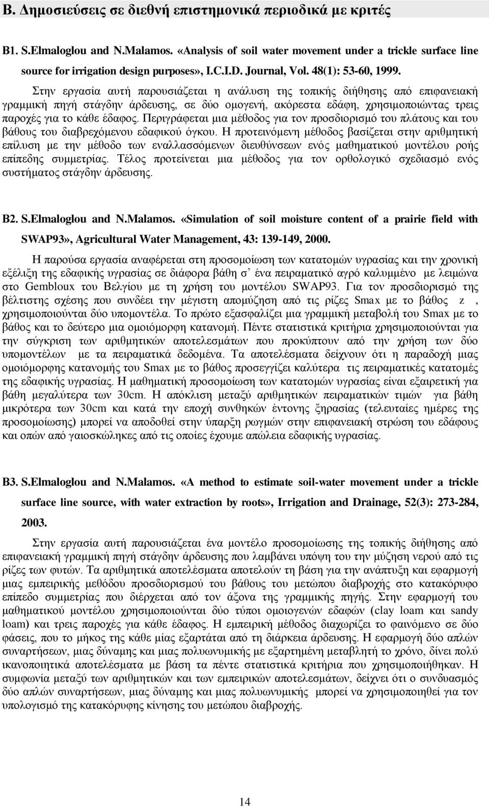 Στην εργασία αυτή παρουσιάζεται η ανάλυση της τοπικής διήθησης από επιφανειακή γραμμική πηγή στάγδην άρδευσης, σε δύο ομογενή, ακόρεστα εδάφη, χρησιμοποιώντας τρεις παροχές για το κάθε έδαφος.