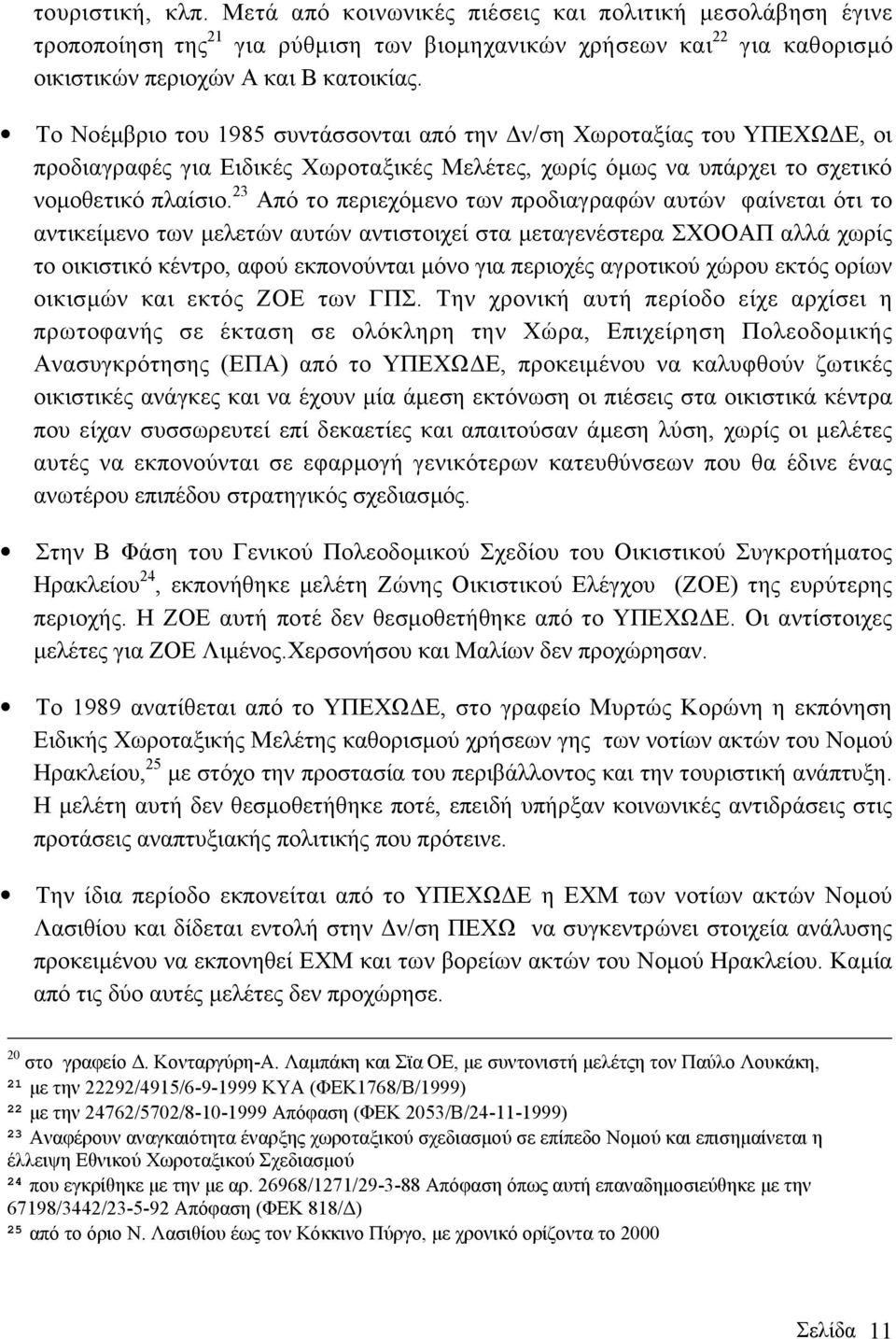 23 Από το περιεχόµενο των προδιαγραφών αυτών φαίνεται ότι το αντικείµενο των µελετών αυτών αντιστοιχεί στα µεταγενέστερα ΣΧΟΟΑΠ αλλά χωρίς το οικιστικό κέντρο, αφού εκπονούνται µόνο για περιοχές