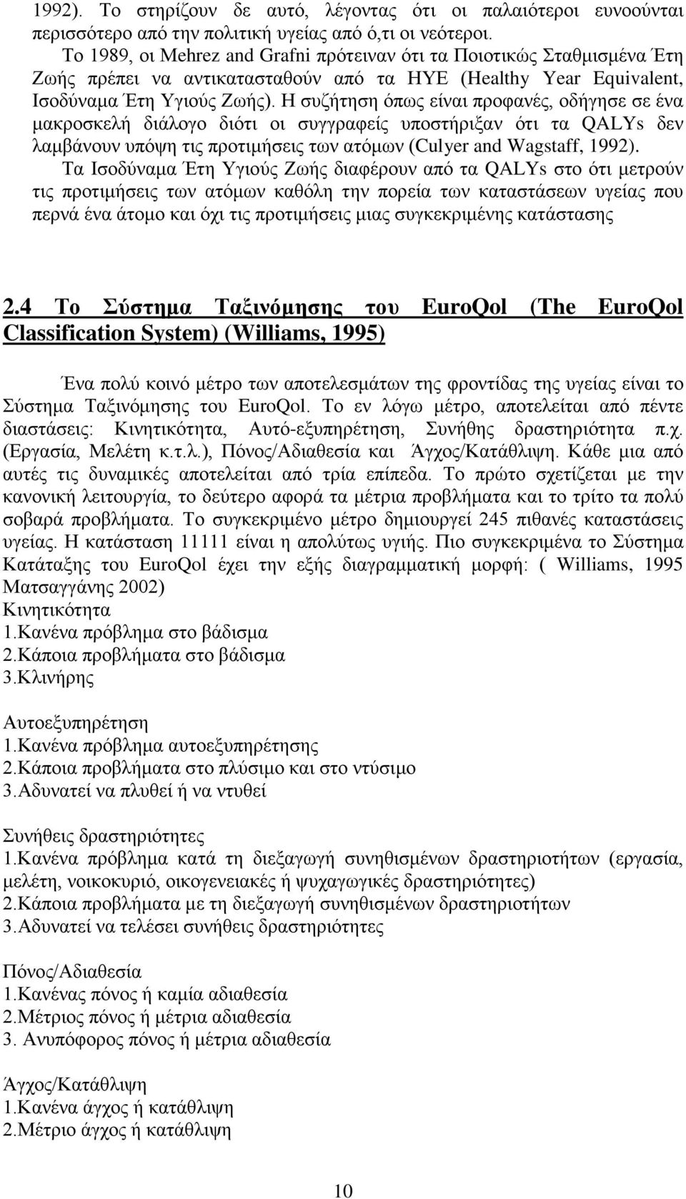 Η συζήτηση όπως είναι προφανές, οδήγησε σε ένα μακροσκελή διάλογο διότι οι συγγραφείς υποστήριξαν ότι τα QALYs δεν λαμβάνουν υπόψη τις προτιμήσεις των ατόμων (Culyer and Wagstaff, 1992).