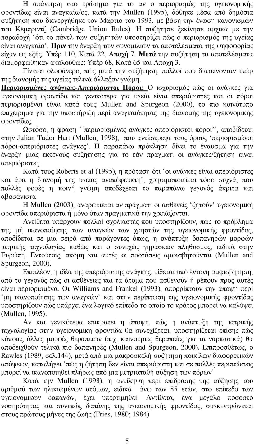 Πριν την έναρξη των συνομιλιών τα αποτελέσματα της ψηφοφορίας είχαν ως εξής: Υπέρ 110, Κατά 22, Αποχή 7. Μετά την συζήτηση τα αποτελέσματα διαμορφώθηκαν ακολούθως: Υπέρ 68, Κατά 65 και Αποχή 3.