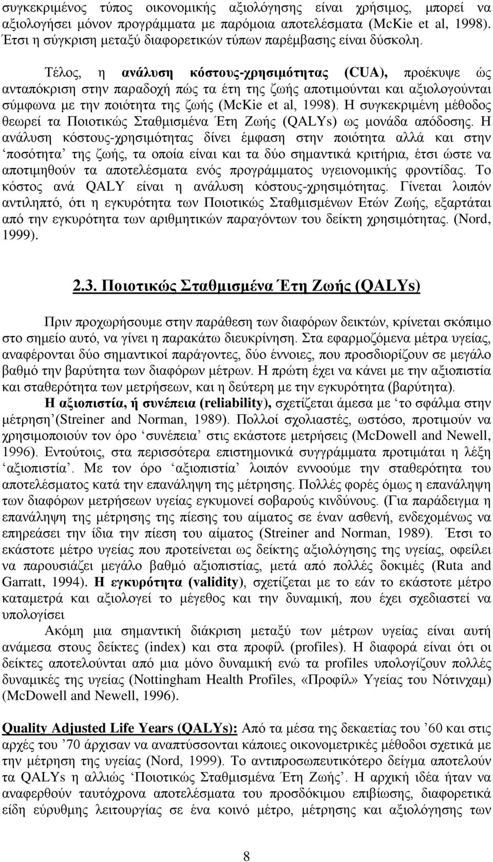 Τέλος, η ανάλυση κόστους-χρησιμότητας (CUA), προέκυψε ώς ανταπόκριση στην παραδοχή πώς τα έτη της ζωής αποτιμούνται και αξιολογούνται σύμφωνα με την ποιότητα της ζωής (McKie et al, 1998).