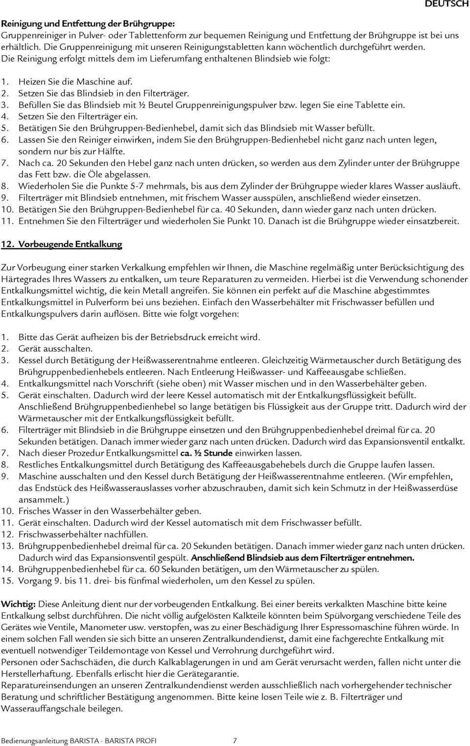 Heizen Sie die Maschine auf. 2. Setzen Sie das Blindsieb in den Filterträger. 3. Befüllen Sie das Blindsieb mit ½ Beutel Gruppenreinigungspulver bzw. legen Sie eine Tablette ein. 4.