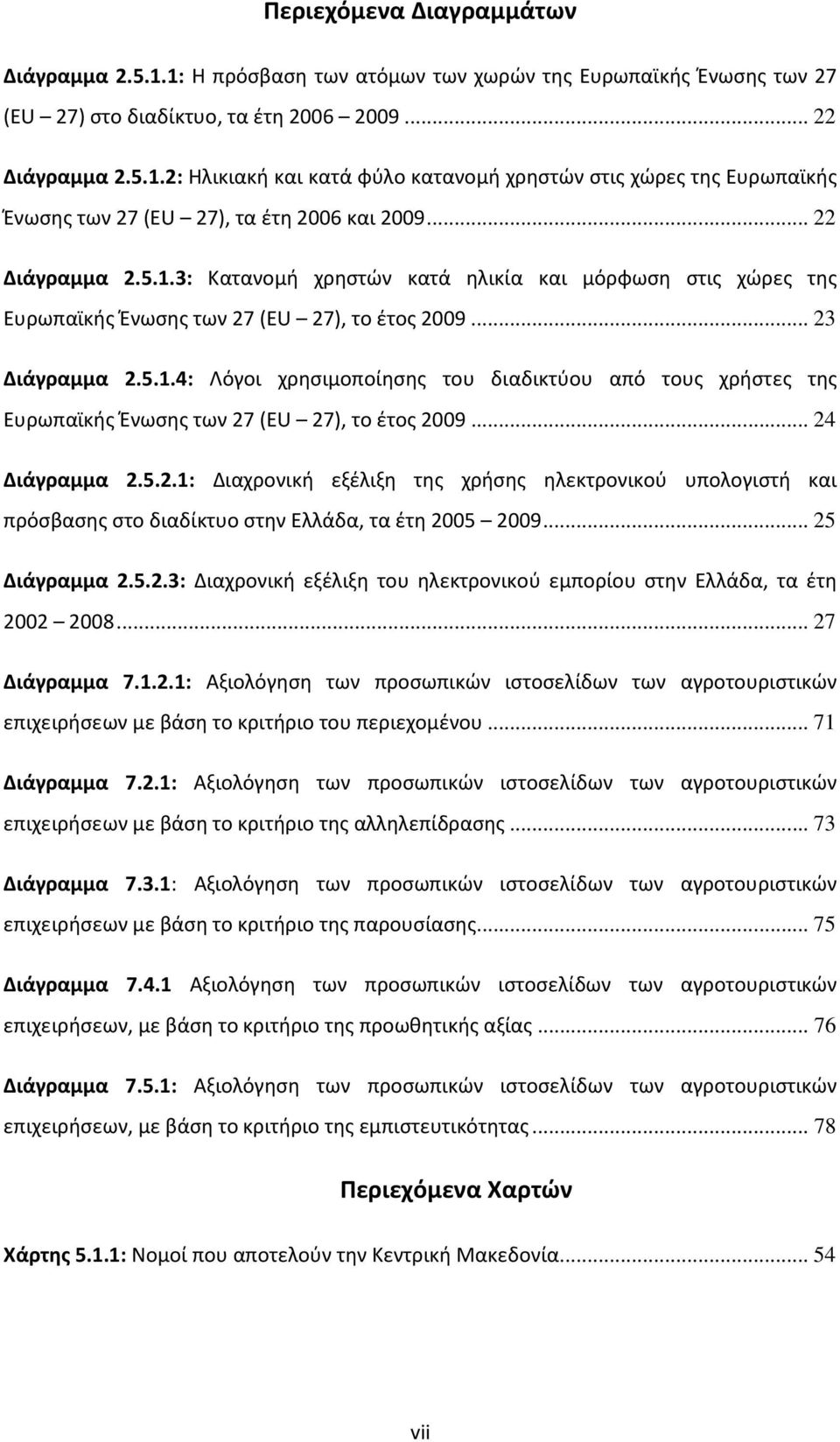 .. 24 Διάγραμμα 2.5.2.1: Διαχρονική εξέλιξη της χρήσης ηλεκτρονικού υπολογιστή και πρόσβασης στο διαδίκτυο στην Ελλάδα, τα έτη 2005 2009... 25 Διάγραμμα 2.5.2.3: Διαχρονική εξέλιξη του ηλεκτρονικού εμπορίου στην Ελλάδα, τα έτη 2002 2008.