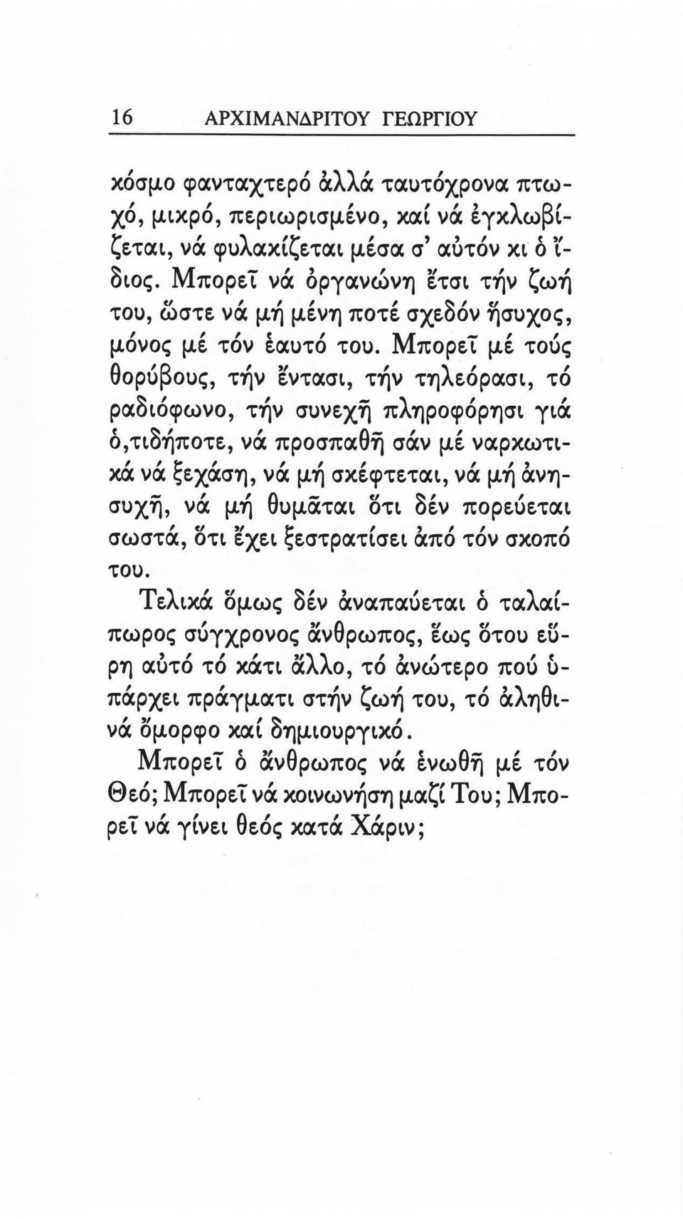 Μπορεί μέ τοός θορuβοuς, τήν εντασι, τήν τηλεόρασι, τό ραδιόφωνο, τήν σuνεχη πληροφόρησι γιά ό,τιδήποτε, νά προσπαθη σάν μέ ναρκωτικά νά ξεχάση, νά μή σκέφτεται, νά μή άνησuχη, νά μή θuμαται στι δέν