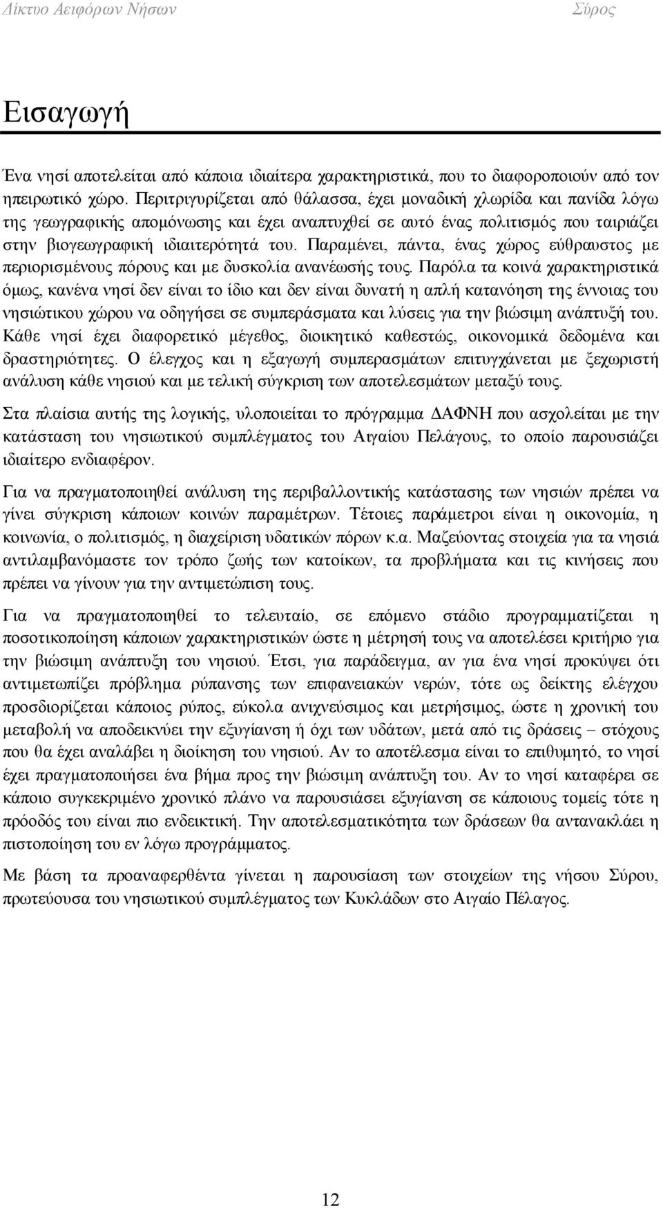 Παραμένει, πάντα, ένας χώρος εύθραυστος με περιορισμένους πόρους και με δυσκολία ανανέωσής τους.