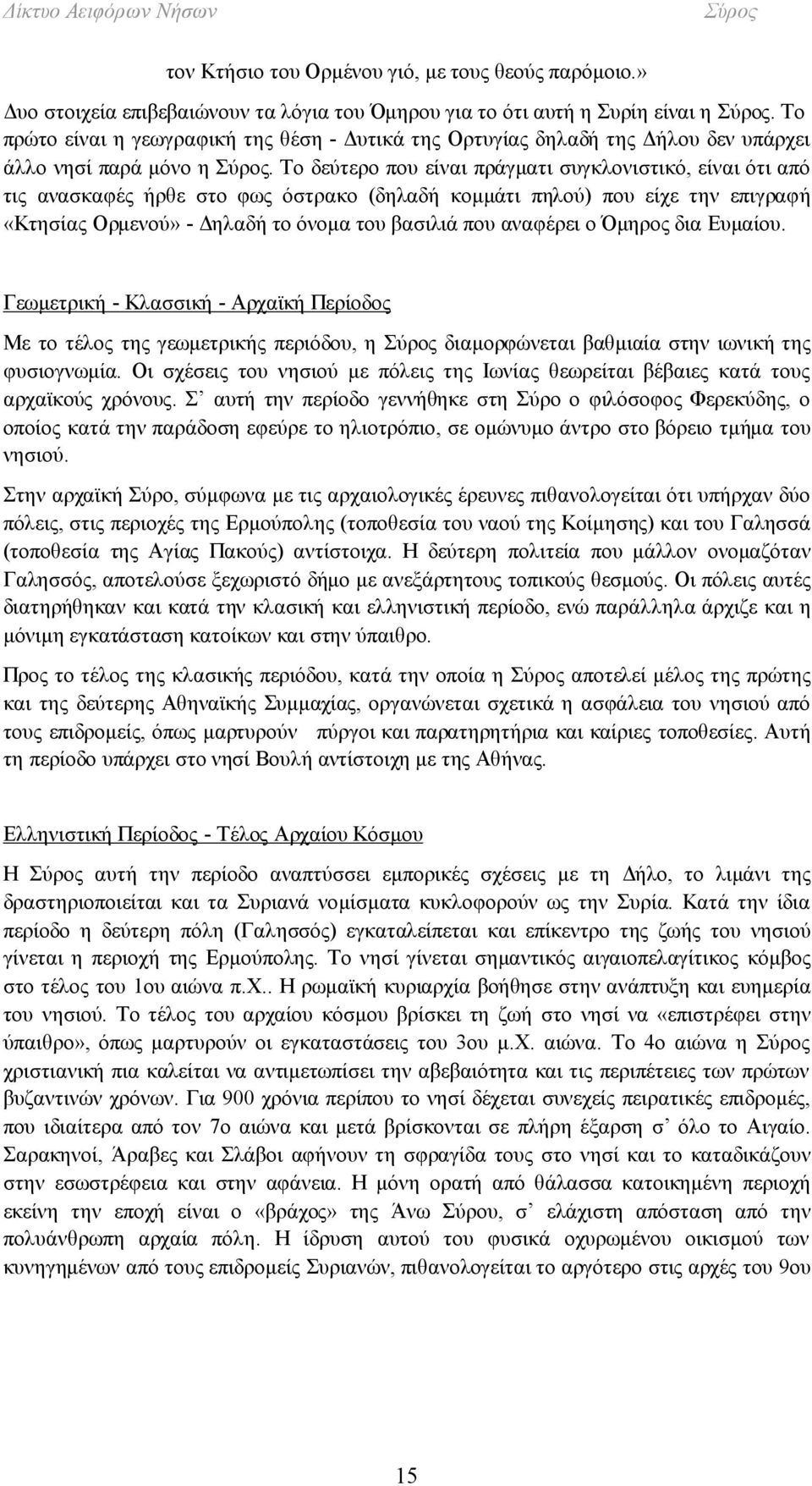 Το δεύτερο που είναι πράγματι συγκλονιστικό, είναι ότι από τις ανασκαφές ήρθε στο φως όστρακο (δηλαδή κομμάτι πηλού) που είχε την επιγραφή «Κτησίας Ορμενού» - Δηλαδή το όνομα του βασιλιά που αναφέρει