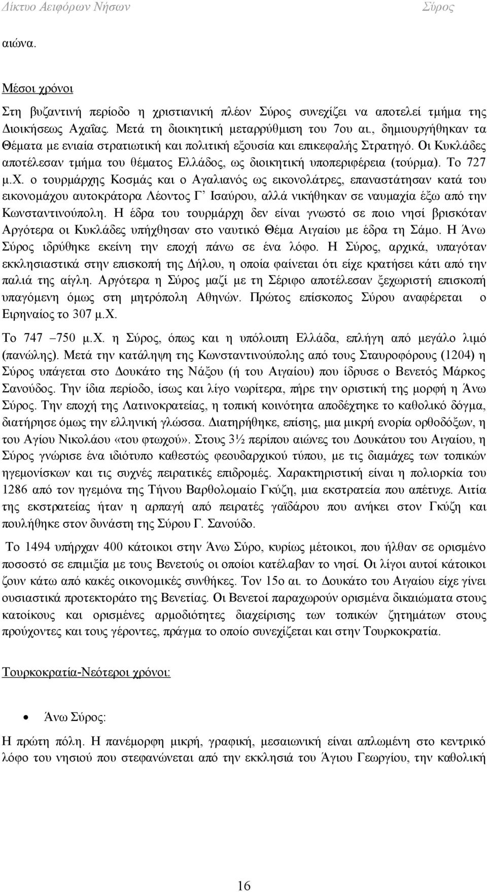 ο τουρμάρχης Κοσμάς και ο Αγαλιανός ως εικονολάτρες, επαναστάτησαν κατά του εικονομάχου αυτοκράτορα Λέοντος Γ Ισαύρου, αλλά νικήθηκαν σε ναυμαχία έξω από την Κωνσταντινούπολη.