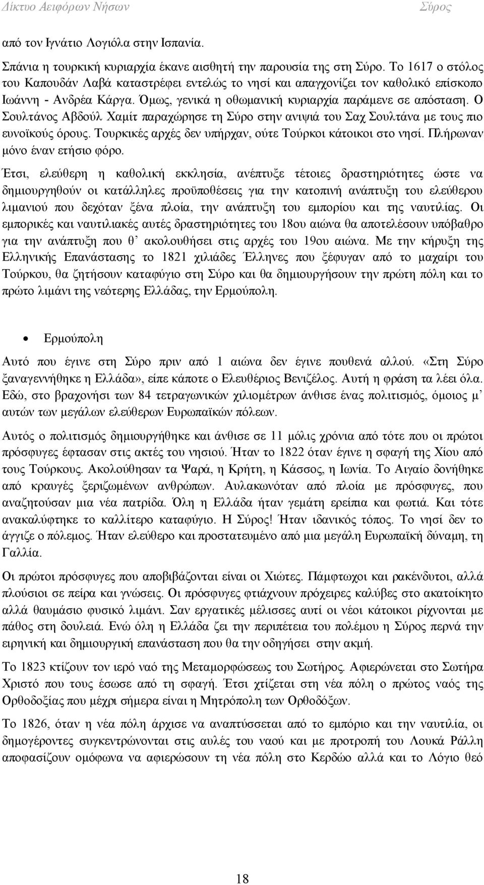 Ο Σουλτάνος Αβδούλ Χαμίτ παραχώρησε τη Σύρο στην ανιψιά του Σαχ Σουλτάνα με τους πιο ευνοϊκούς όρους. Τουρκικές αρχές δεν υπήρχαν, ούτε Τούρκοι κάτοικοι στο νησί. Πλήρωναν μόνο έναν ετήσιο φόρο.