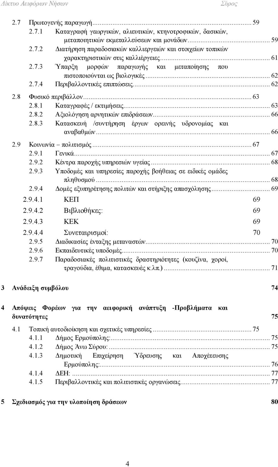 .. 66 2.8.3 Κατασκευή /συντήρηση έργων ορεινής υδρονομίας και αναβαθμών... 66 2.9 Κοινωνία πολιτισμός... 67 2.9.1 Γενικά... 67 2.9.2 Κέντρα παροχής υπηρεσιών υγείας... 68 2.9.3 Υποδομές και υπηρεσίες παροχής βοήθειας σε ειδικές ομάδες πληθυσμού.