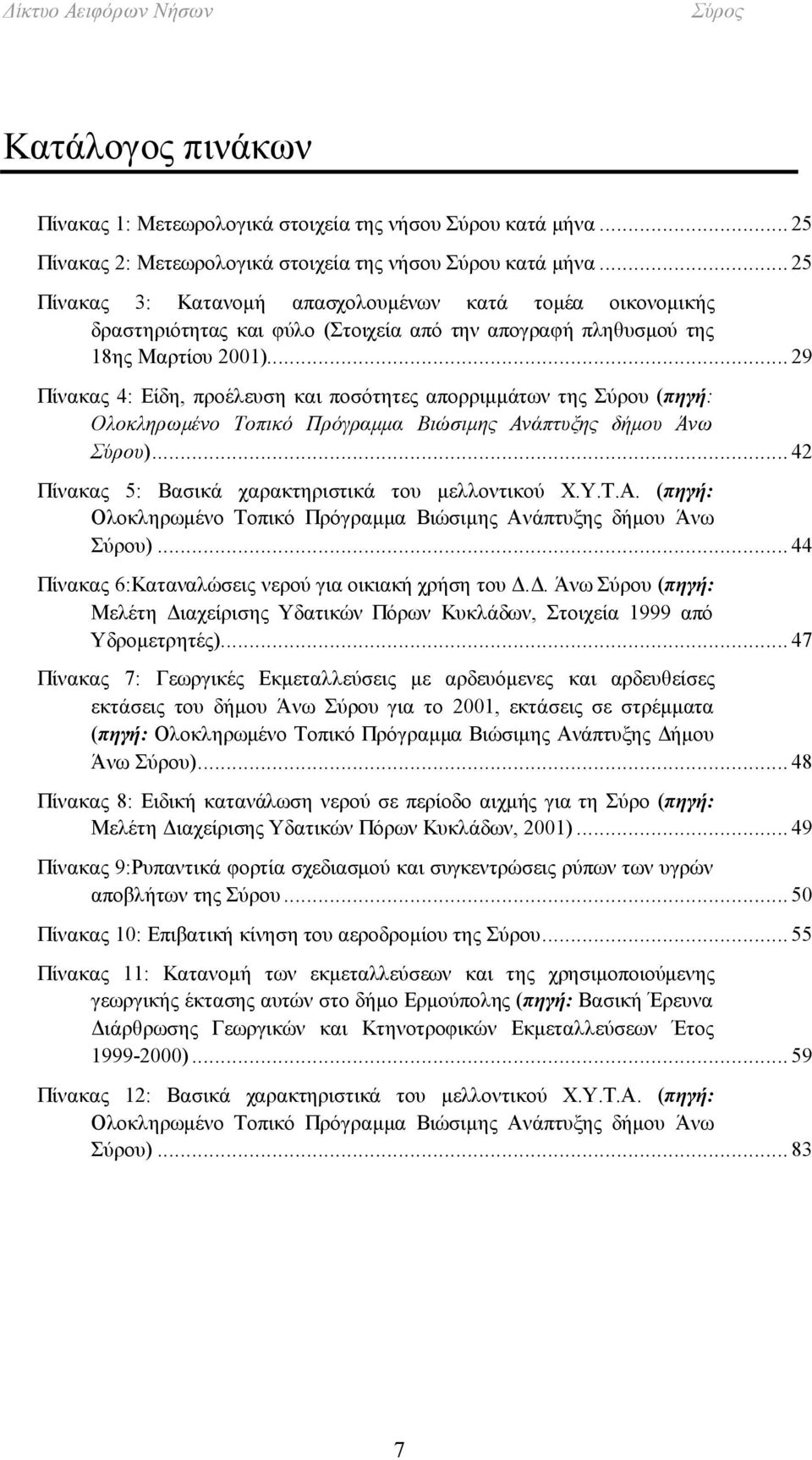 .. 29 Πίνακας 4: Είδη, προέλευση και ποσότητες απορριμμάτων της Σύρου (πηγή: Ολοκληρωμένο Τοπικό Πρόγραμμα Βιώσιμης Ανάπτυξης δήμου Άνω Σύρου)... 42 Πίνακας 5: Βασικά χαρακτηριστικά του μελλοντικού Χ.