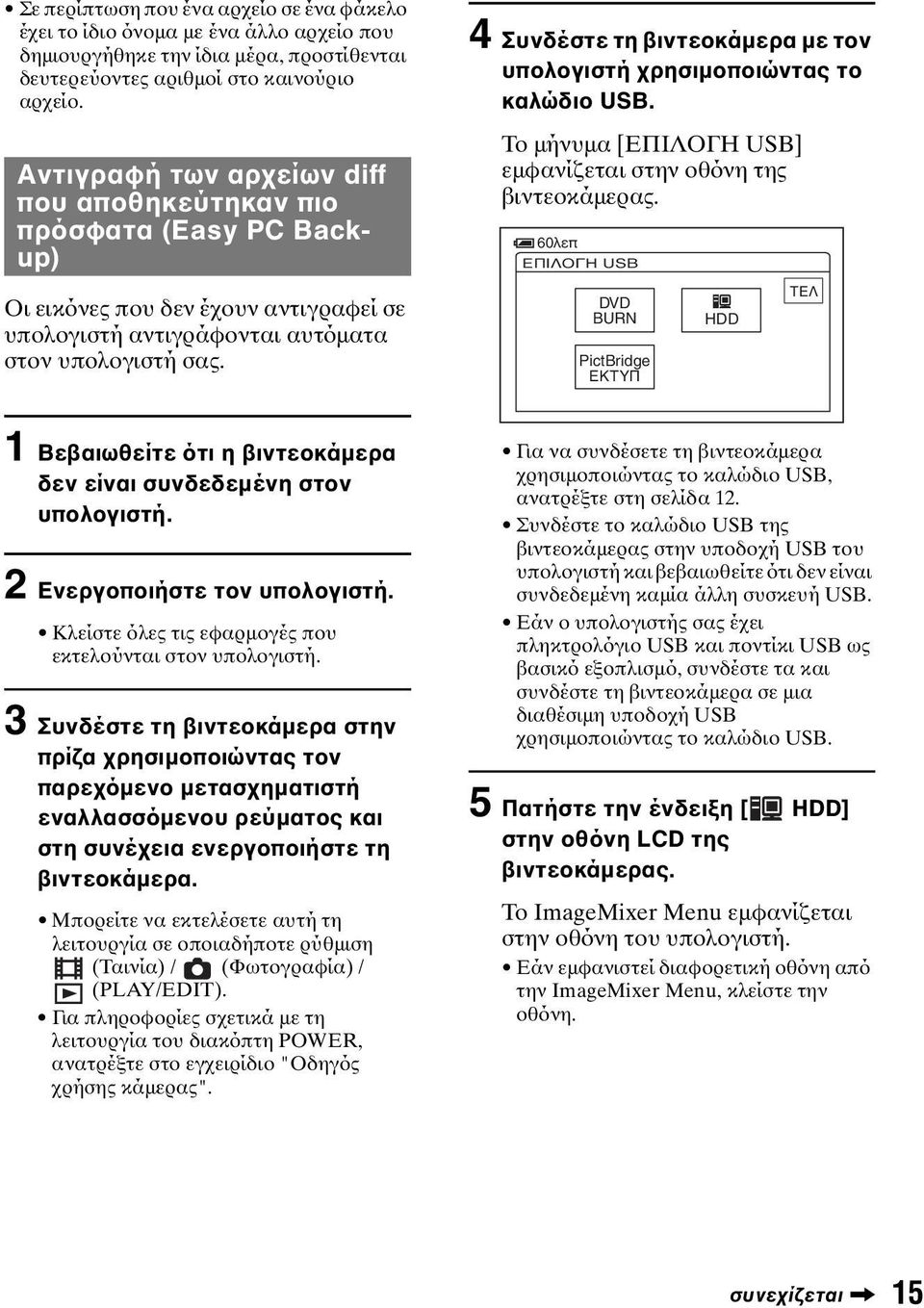 Το µήνυµα [ΕΠΙΛΟΓΗ USB] εµφανίζεται στην οθόνη της βιντεοκάµερας. 60λεπ ΕΠΙΛΟΓΗ USB Οι εικόνες που δεν έχουν αντιγραφεί σε υπολογιστή αντιγράφονται αυτόµατα στον υπολογιστή σας.