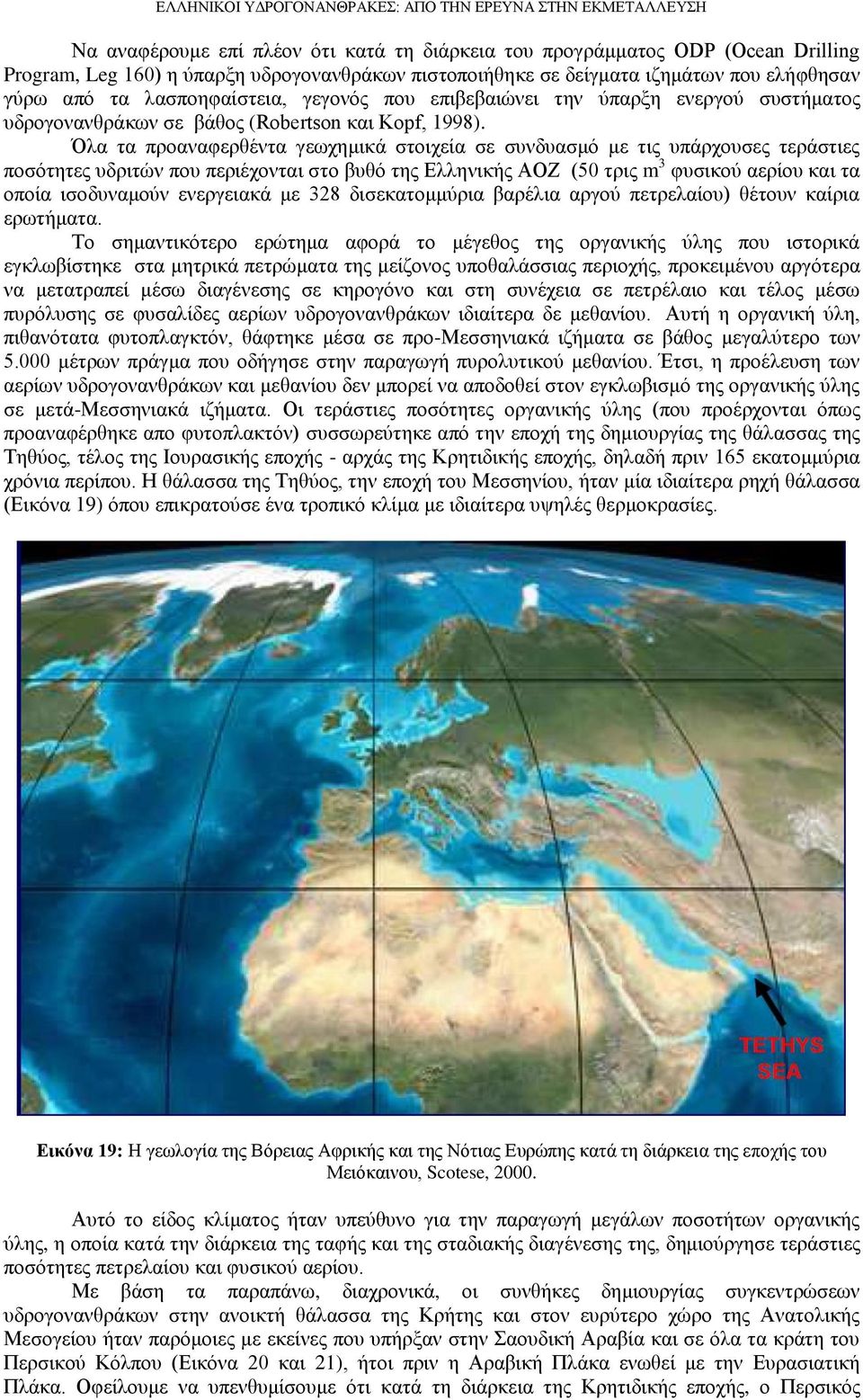 Όλα τα προαναφερθέντα γεωχημικά στοιχεία σε συνδυασμό με τις υπάρχουσες τεράστιες ποσότητες υδριτών που περιέχονται στο βυθό της Ελληνικής ΑΟΖ (50 τρις m 3 φυσικού αερίου και τα οποία ισοδυναμούν