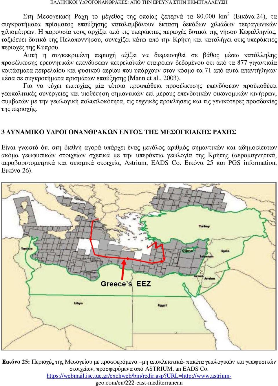 Η παρουσία τους αρχίζει από τις υπεράκτιες περιοχές δυτικά της νήσου Κεφαλληνίας, ταξιδεύει δυτικά της Πελοποννήσου, συνεχίζει κάτω από την Κρήτη και καταλήγει στις υπεράκτιες περιοχές της Κύπρου.